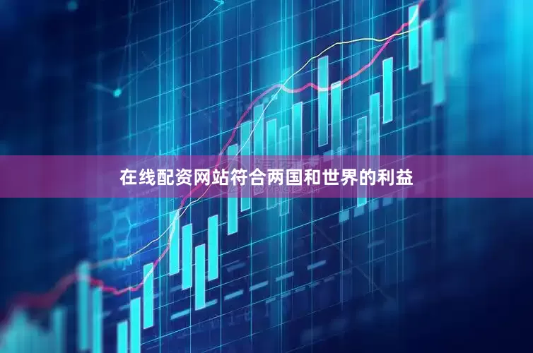 在线配资网站符合两国和世界的利益