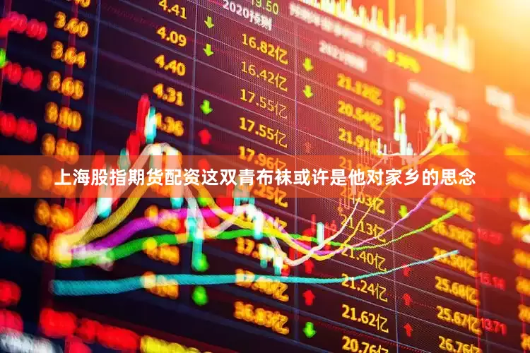上海股指期货配资这双青布袜或许是他对家乡的思念