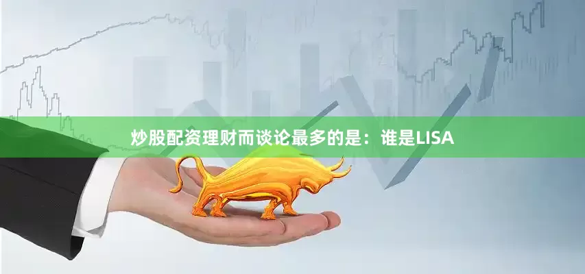 炒股配资理财而谈论最多的是：谁是LISA
