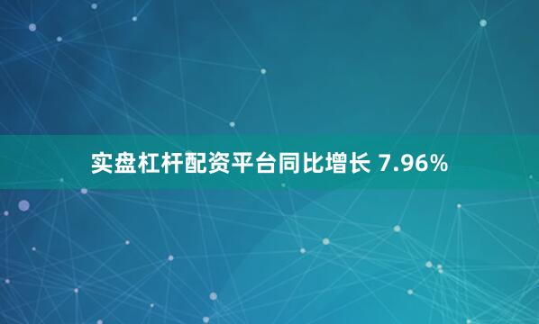 实盘杠杆配资平台同比增长 7.96%