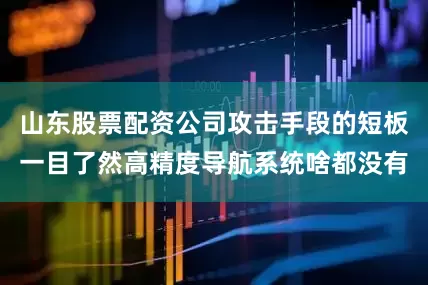 山东股票配资公司攻击手段的短板一目了然高精度导航系统啥都没有