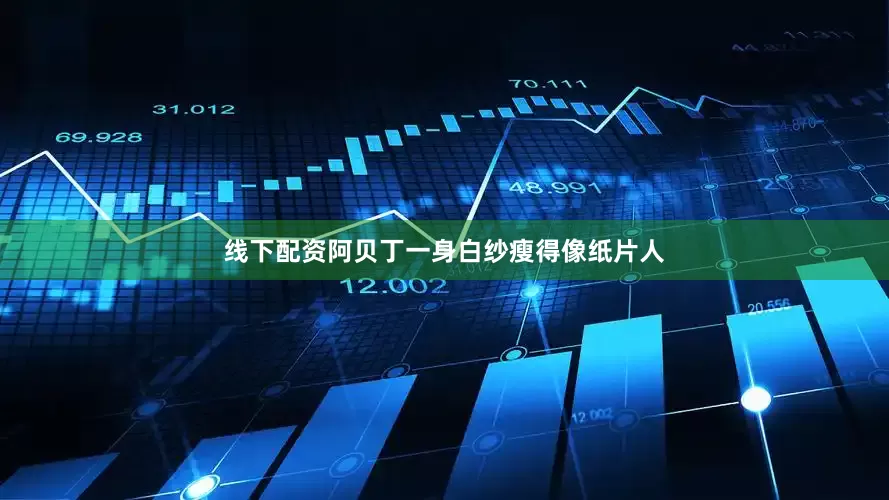 线下配资阿贝丁一身白纱瘦得像纸片人