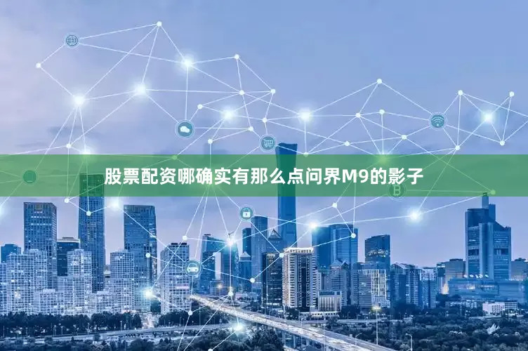 股票配资哪确实有那么点问界M9的影子