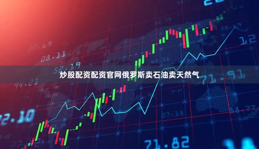 炒股配资配资官网俄罗斯卖石油卖天然气
