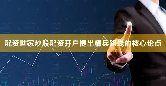 配资世家炒股配资开户提出精兵路线的核心论点