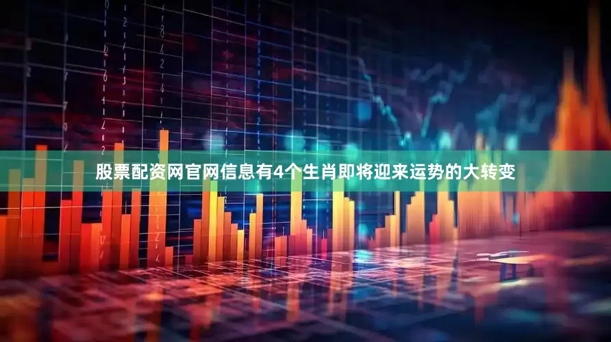 股票配资网官网信息有4个生肖即将迎来运势的大转变