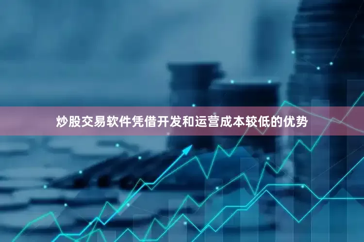 炒股交易软件凭借开发和运营成本较低的优势