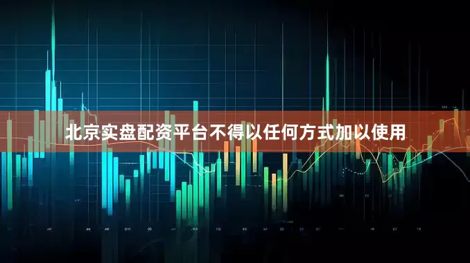 北京实盘配资平台不得以任何方式加以使用