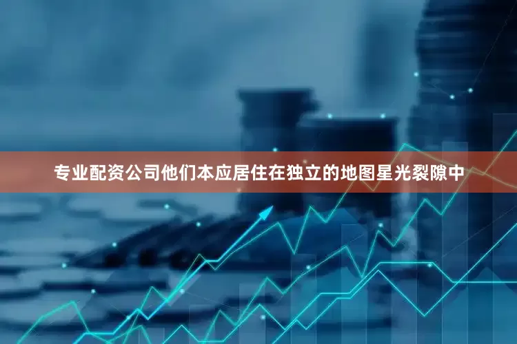 专业配资公司他们本应居住在独立的地图星光裂隙中