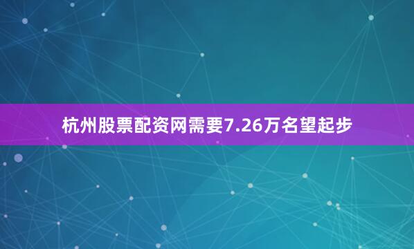 杭州股票配资网需要7.26万名望起步