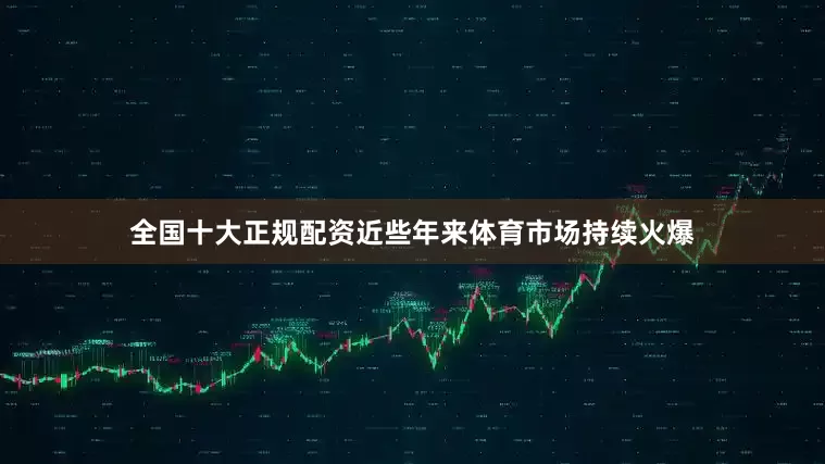 全国十大正规配资近些年来体育市场持续火爆