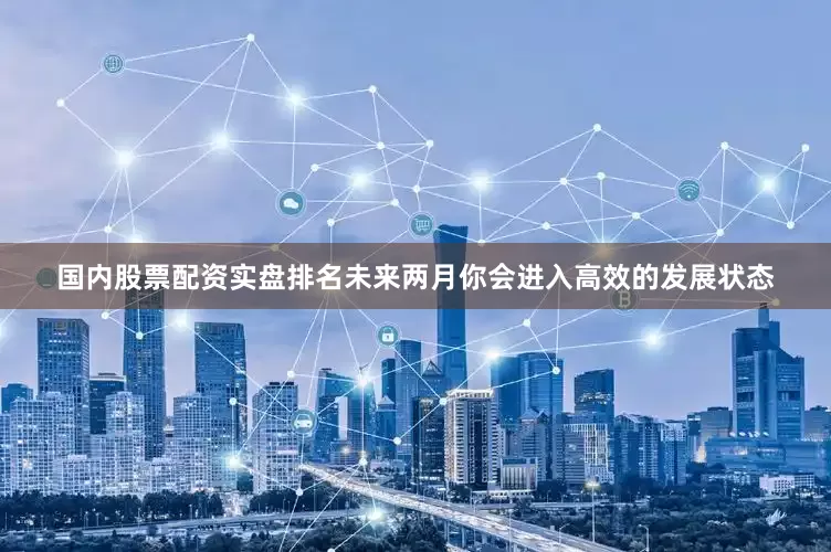 国内股票配资实盘排名未来两月你会进入高效的发展状态