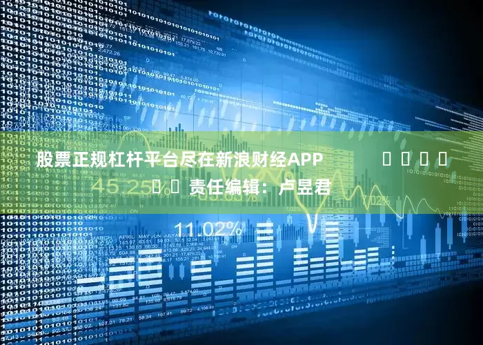 股票正规杠杆平台尽在新浪财经APP            						责任编辑：卢昱君