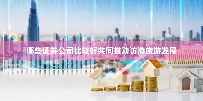 哪些证券公司比较好共同推动访港旅游发展